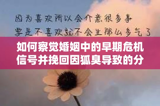 如何察觉婚姻中的早期危机信号并挽回因狐臭导致的分手？