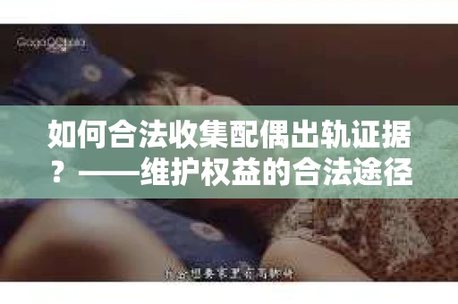 如何合法收集配偶出轨证据？——维护权益的合法途径