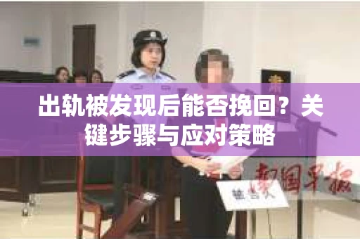 出轨被发现后能否挽回？关键步骤与应对策略