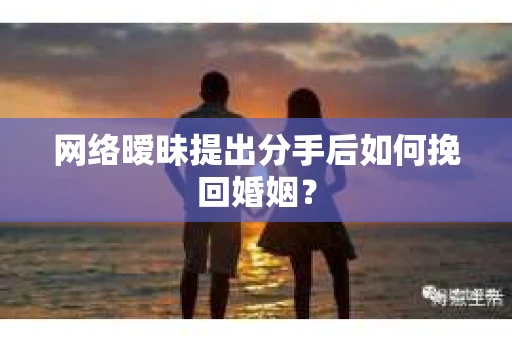 网络暧昧提出分手后如何挽回婚姻？
