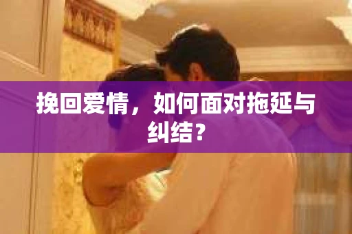 挽回爱情，如何面对拖延与纠结？
