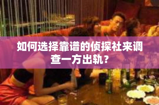 如何选择靠谱的侦探社来调查一方出轨？
