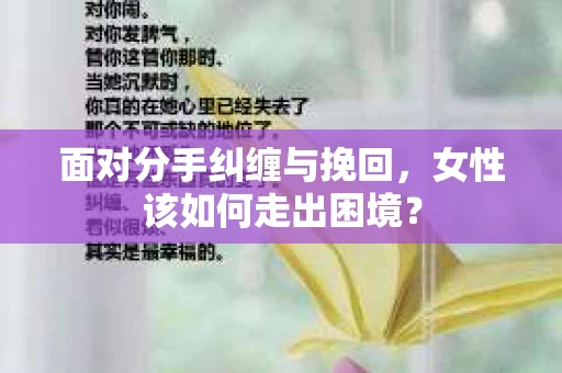 面对分手纠缠与挽回，女性该如何走出困境？