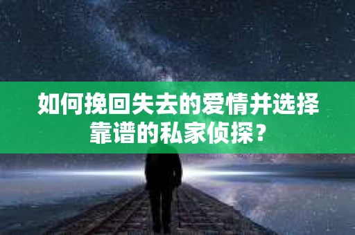 如何挽回失去的爱情并选择靠谱的私家侦探？