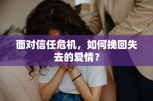 面对信任危机，如何挽回失去的爱情？