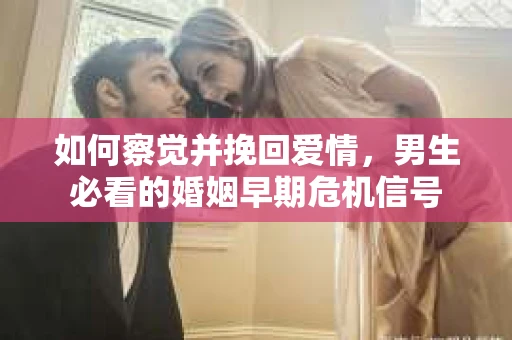 如何察觉并挽回爱情，男生必看的婚姻早期危机信号