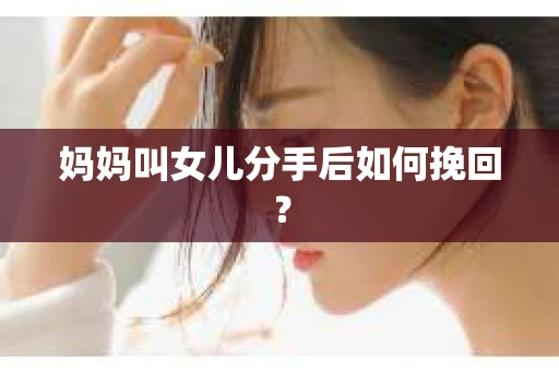 妈妈叫女儿分手后如何挽回？