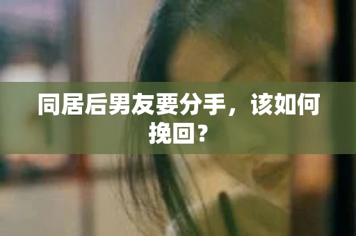 同居后男友要分手，该如何挽回？