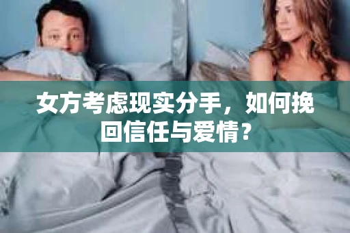 女方考虑现实分手，如何挽回信任与爱情？
