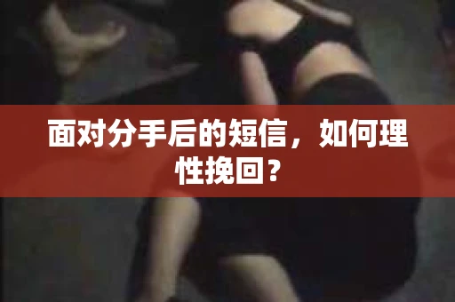 面对分手后的短信，如何理性挽回？
