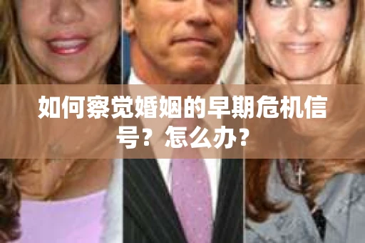 如何察觉婚姻的早期危机信号？怎么办？