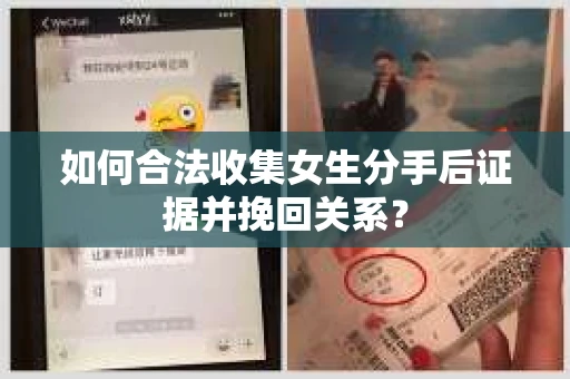 如何合法收集女生分手后证据并挽回关系? 如何合法收集女生分手后证据并挽回关系?