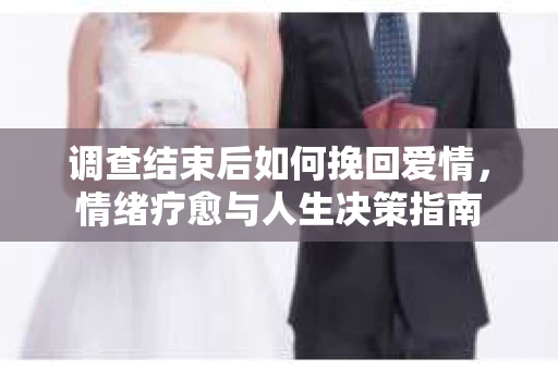 调查结束后如何挽回爱情，情绪疗愈与人生决策指南