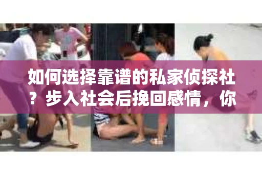 如何选择靠谱的私家侦探社？步入社会后挽回感情，你准备好了吗？