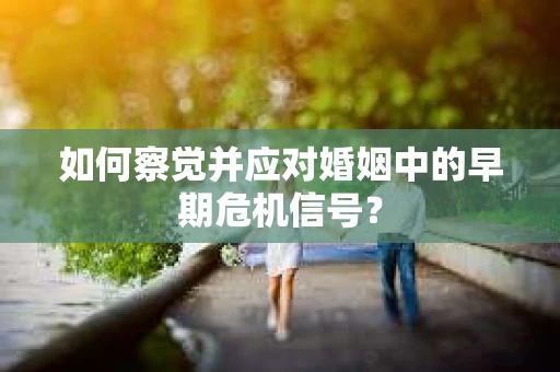 如何察觉并应对婚姻中的早期危机信号？