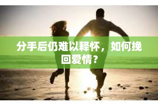 分手后仍难以释怀，如何挽回爱情？