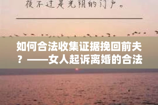 如何合法收集证据挽回前夫？——女人起诉离婚的合法取证策略