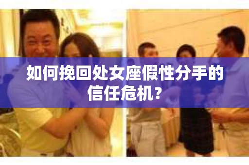 如何挽回处女座假性分手的信任危机？