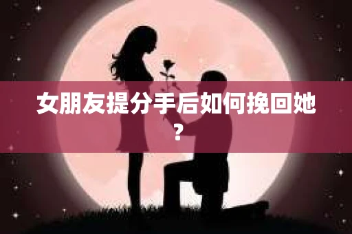 女朋友提分手后如何挽回她？