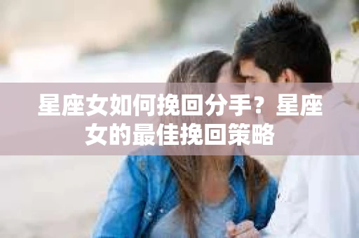 星座女如何挽回分手？星座女的最佳挽回策略