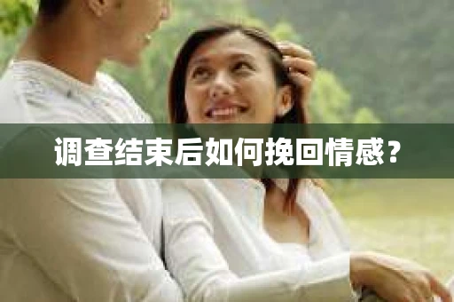 调查结束后如何挽回情感？
