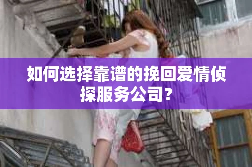 如何选择靠谱的挽回爱情侦探服务公司？