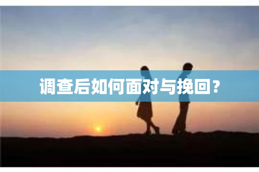 调查后如何面对与挽回？