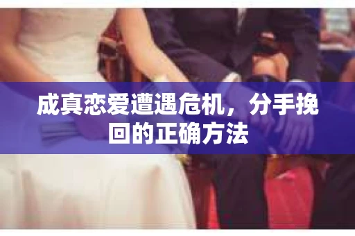 成真恋爱遭遇危机，分手挽回的正确方法