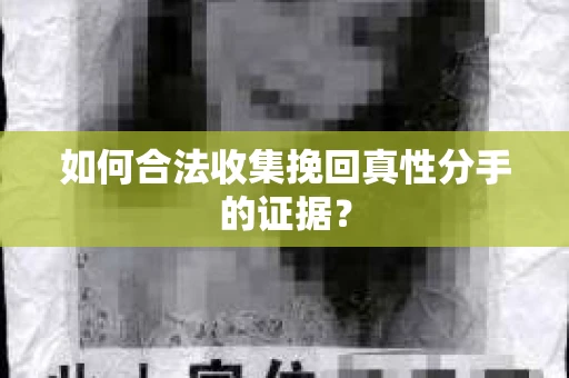 如何合法收集挽回真性分手的证据？