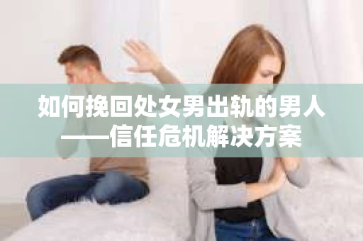 如何挽回处女男出轨的男人——信任危机解决方案
