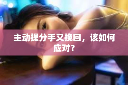 主动提分手又挽回，该如何应对？