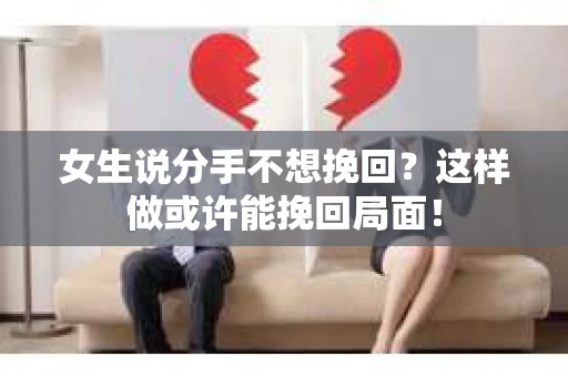 女生说分手不想挽回？这样做或许能挽回局面！