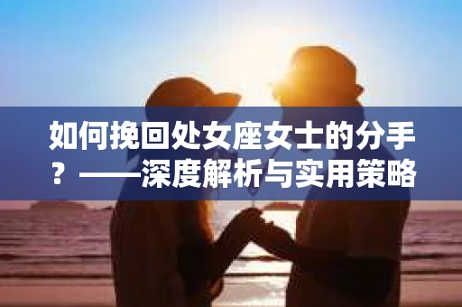 如何挽回处女座女士的分手？——深度解析与实用策略