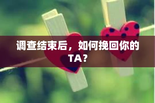 调查结束后，如何挽回你的TA？