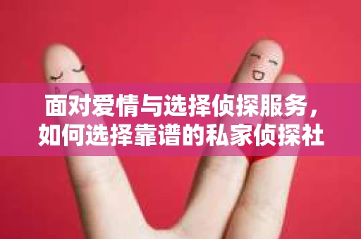 面对爱情与选择侦探服务，如何选择靠谱的私家侦探社？