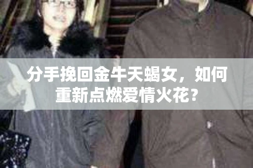 分手挽回金牛天蝎女，如何重新点燃爱情火花？