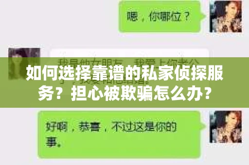 如何选择靠谱的私家侦探服务？担心被欺骗怎么办？