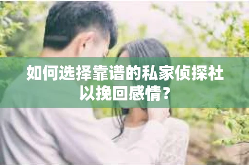 如何选择靠谱的私家侦探社以挽回感情? 如何选择靠谱的私家侦探社以挽回感情?