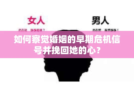 如何察觉婚姻的早期危机信号并挽回她的心？