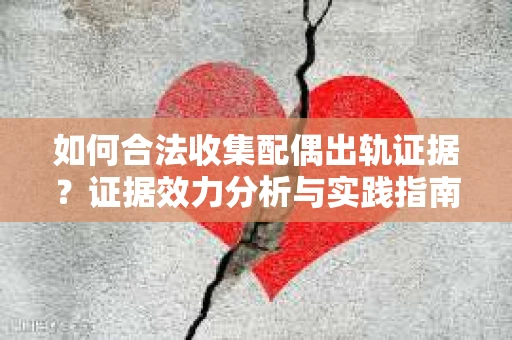 如何合法收集配偶出轨证据？证据效力分析与实践指南