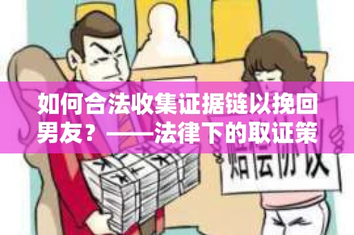 如何合法收集证据链以挽回男友？——法律下的取证策略与实践
