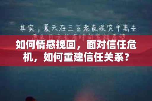 如何情感挽回，面对信任危机，如何重建信任关系？