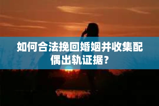 如何合法挽回婚姻并收集配偶出轨证据？