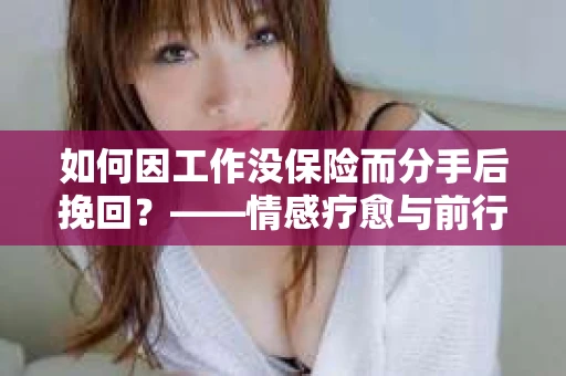 如何因工作没保险而分手后挽回？——情感疗愈与前行计划