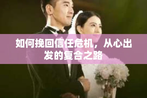 如何挽回信任危机，从心出发的复合之路