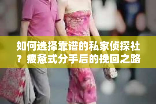 如何选择靠谱的私家侦探社？疲惫式分手后的挽回之路怎么办？