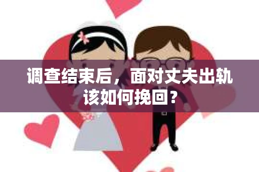 调查结束后，面对丈夫出轨该如何挽回？