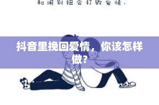 抖音里挽回爱情，你该怎样做？