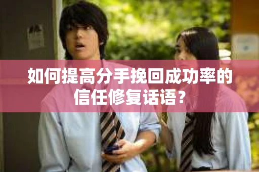 如何提高分手挽回成功率的信任修复话语？