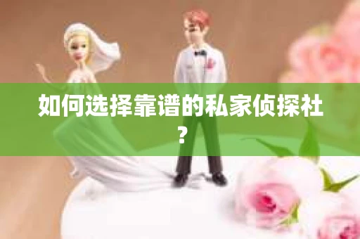 如何选择靠谱的私家侦探社？